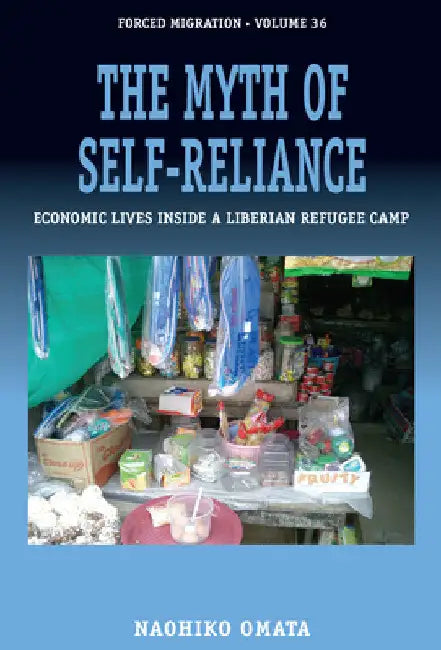 The Myth of Self-Reliance: Economic Lives Inside a Liberian Refugee Camp by Naohiko Omata