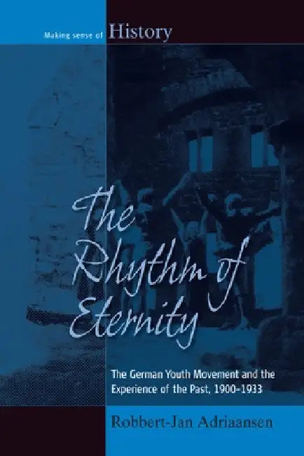 The Rhythm of Eternity: The German Youth Movement and the Experience of the Past, 1900-1933 by Robbert-Jan Adriaansen