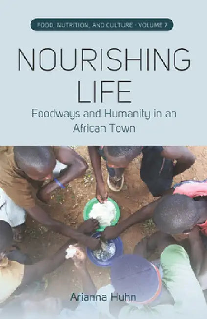 Nourishing Life: Foodways and Humanity in an African Town by Arianna Huhn