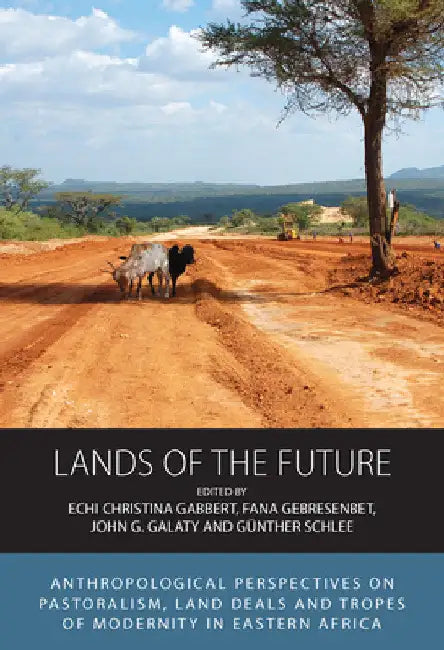 Lands of the Future: Anthropological Perspectives on Pastoralism, Land Deals and Tropes of Modernity in Eastern Africa by Echi Christina Gabbert