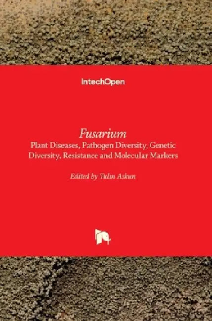 Fusarium: Plant Diseases, Pathogen Diversity, Genetic Diversity, Resistance and Molecular Markers by Tulin Askun