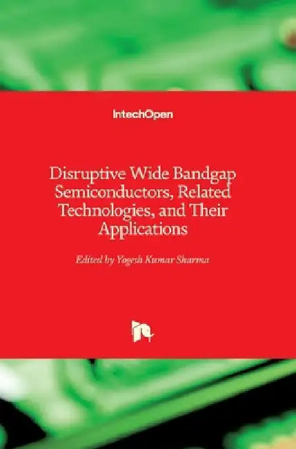 Disruptive Wide Bandgap Semiconductors, Related Technologies, and Their Applications by Yogesh Kumar Sharma