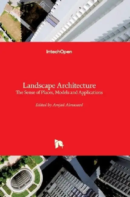 Landscape Architecture: The Sense of Places, Models and Applications by Amjad Almusaed