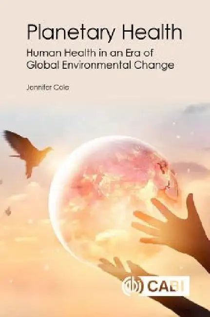 Planetary Health: Human Health in an Era of Global Environmental Change by Cab International