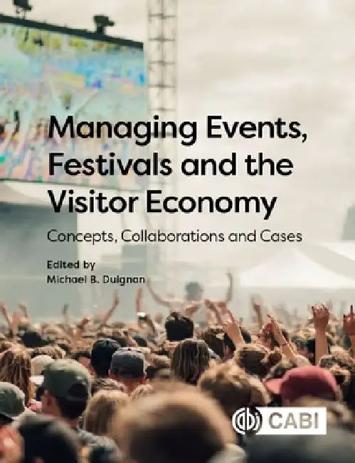Managing Events, Festivals and the Visitor Economy: Concepts, Collaborations and Cases by Michael B. Duignan