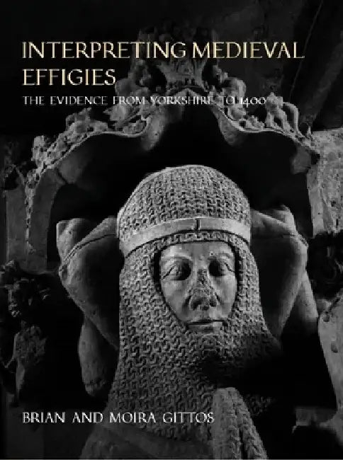 Interpreting Medieval Effigies: The Evidence from Yorkshire to 1400 by Brian Gittos