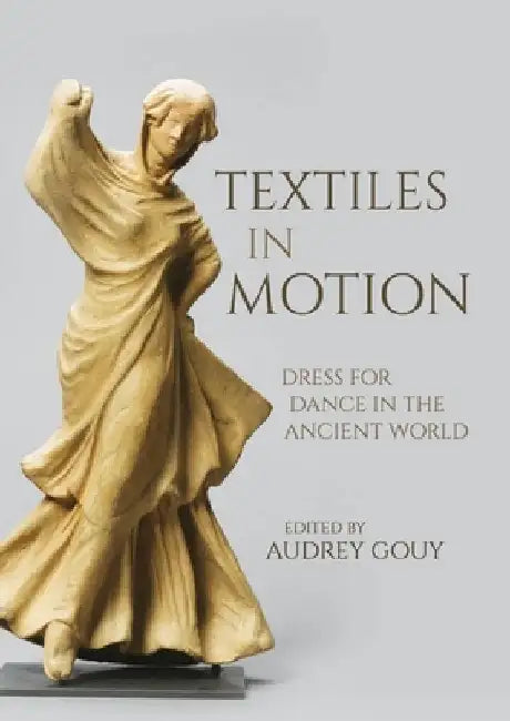 Textiles in Motion: Dress for Dance in the Ancient World by Audrey Gouy