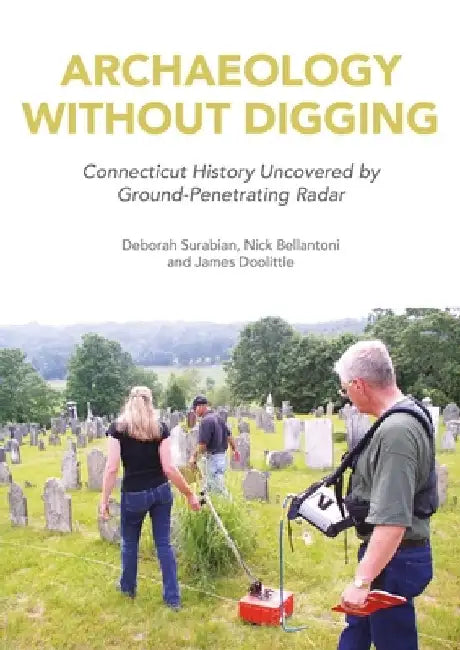Archaeology Without Digging: Using Ground-Penetrating Radar to Explore Connecticut's Hidden History by Deborah Surabian