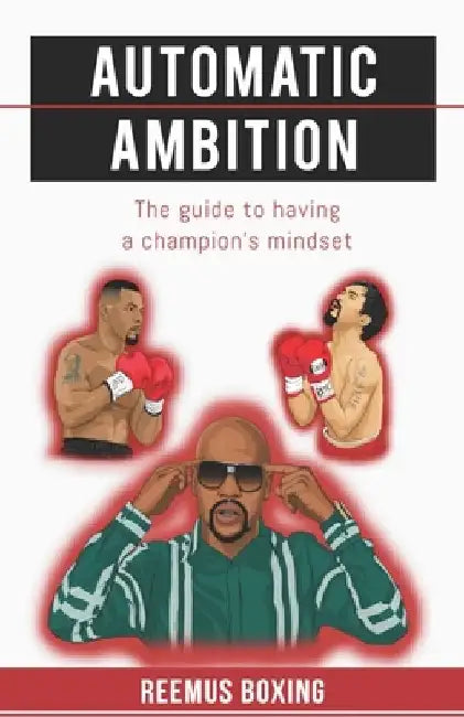 Automatic Ambition: The Guide To Having A Champion's Mindset by Reemus Boxing