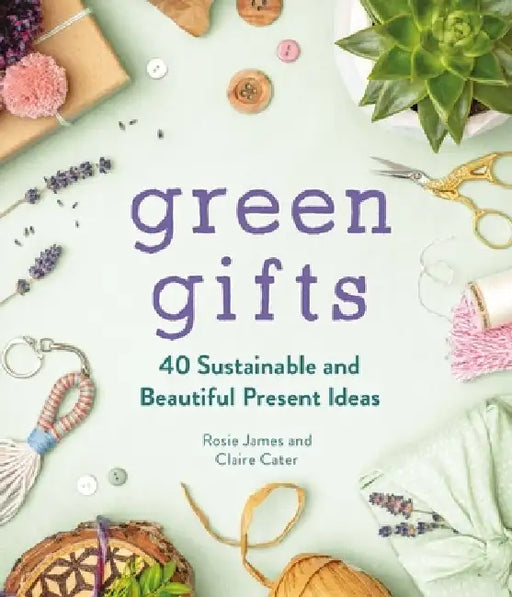 Green Gifts: 40 Sustainable and Beautiful Present Ideas by Rosie James