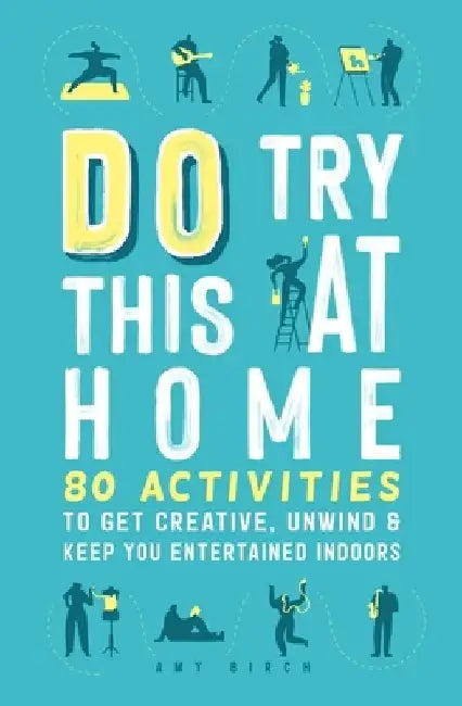 Do Try This at Home: 80 Activities to Get Creative, Unwind & Keep You Entertained Indoors by Amy Birch