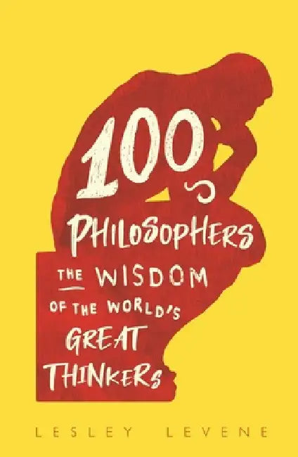 100 Philosophers: The Wisdom of the World's Great Thinkers by Lesley Levene