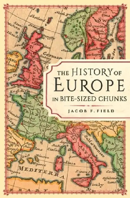 The History of Europe in Bite-Sized Chunks by Jacob F. Field