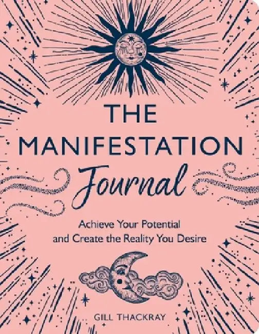 The Manifestation Journal: Achieve Your Potential and Create the Reality You Desire by Gill Thackray