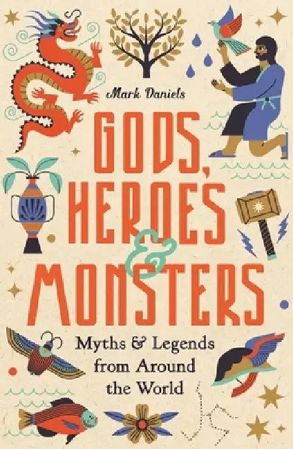 Gods, Heroes and Monsters: Myths and Legends from Around the World by Mark Daniels
