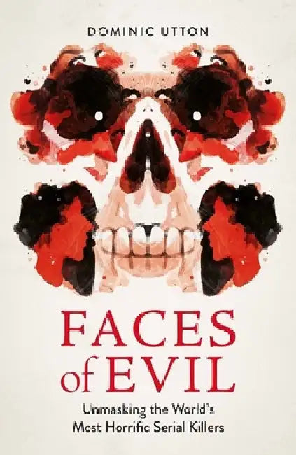 Faces of Evil: Unmasking the World's Most Horrific Serial Killers by Dominic Utton