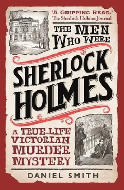 The Men Who Were Sherlock Holmes: A True-Life Victorian Murder Mystery by Daniel Smith