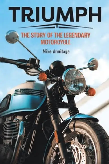 Triumph: The Story of the Legendary Motorcycle by Mike Armitage