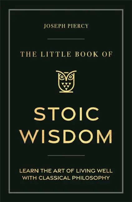 The Little Book of Stoic Wisdom: Learn the Art of Living Well with Classical Philosophy by Joseph Piercy