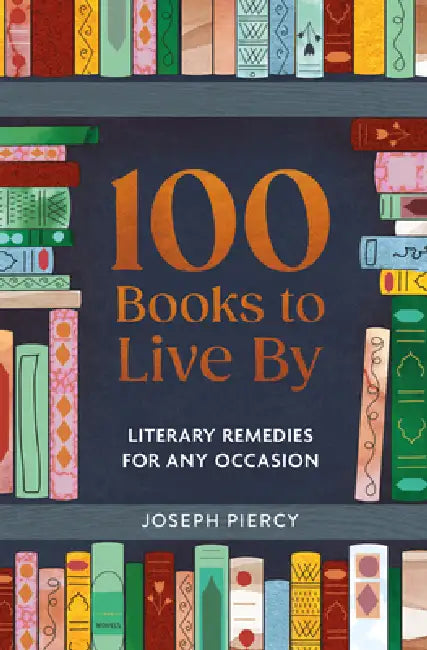 100 Books to Live by: Literary Remedies for Any Occasion by Joseph Piercy