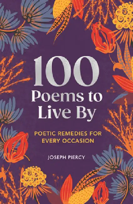 100 Poems to Live by: Poetic Remedies for Any Occasion by Joseph Piercy