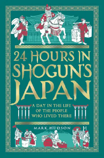24 Hours in Shogun's Japan: A Day in the Life of the People Who Lived There by Mark Hudson