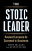 The Stoic Leader: Ancient Lessons to Succeed in Business by Justin Stead, John Sellars