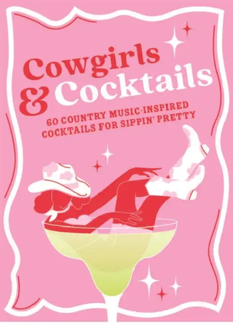 Cowgirls & Cocktails: 60 Country Music Inspired Cocktails for Sippin’ Pretty by Denise Smart