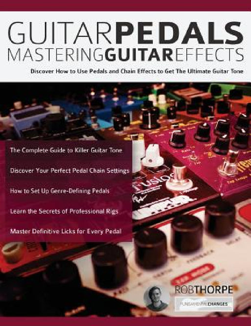 Guitar Pedals: Mastering Guitar Effects by Rob Thorpe, Joseph Alexander, Tim Pettingale