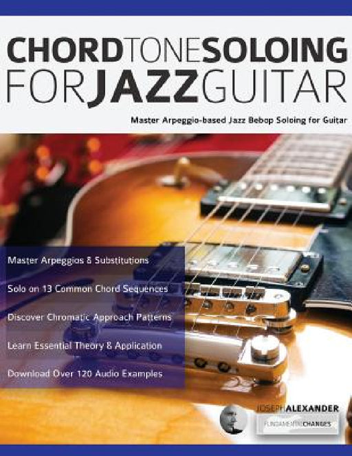 Chord Tone Soloing for Jazz Guitar: Master Arpeggio-based Jazz Bebop Soloing for Guitar by Joseph Alexander, Tim Pettingale
