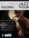 Beginner Jazz Soloing for Violin: The beginner's guide to jazz improvisation for violin & concert pitch instruments by Buster Birch