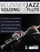 Beginner Jazz Soloing for Flute: The beginner's guide to jazz improvisation for flute & concert pitch instruments by Buster Birch