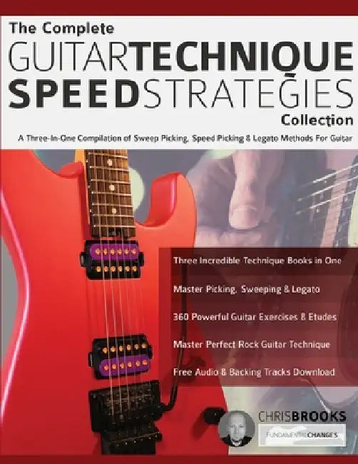 The Complete Guitar Technique Speed Strategies Collection: A Three-In-One Compilation of Sweep Picking, Speed Picking & Legato Methods For Guitar by Chris Brooks