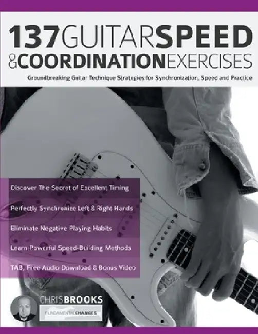137 Guitar Speed & Coordination Exercises: Groundbreaking Guitar Technique Strategies for Synchronization, Speed and Practice by Chris Brooks