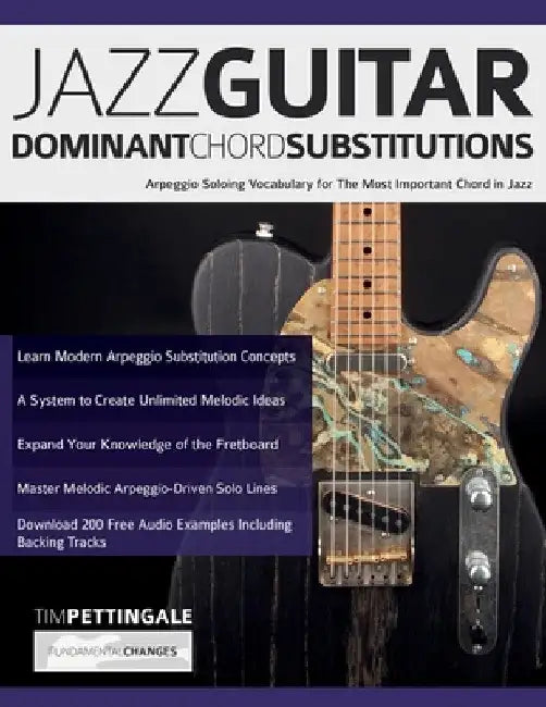 Jazz Guitar Dominant Chord Substitutions: Arpeggio Soloing Vocabulary for The Most Important Chord in Jazz by Tim Pettingale