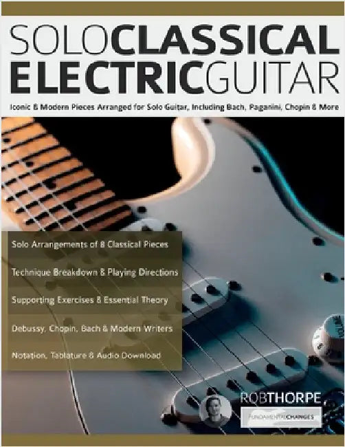 Solo Classical Electric Guitar: Iconic & Modern Pieces Arranged for Solo Guitar, Including Bach, Paganini, Chopin & More by Thorpe, Rob