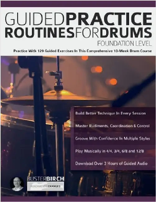 Guided Practice Routines for Drums - Foundation Level: Practice With 129 Guided Exercises in This Comprehensive 10-Week Drum Course by Birch, Buster
