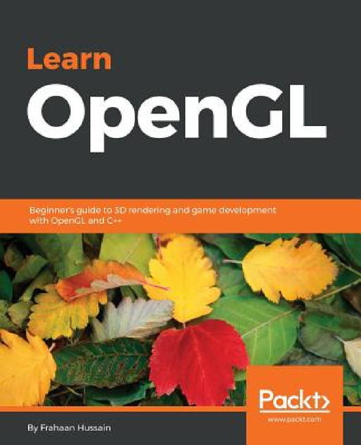 Learn OpenGL: Beginner's guide to 3D rendering and game development with OpenGL and C++ by Frahaan Hussain