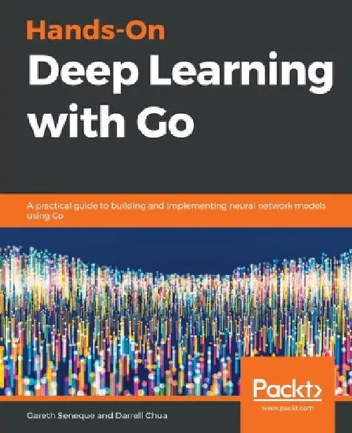 Hands-On Deep Learning with Go by Gareth Seneque