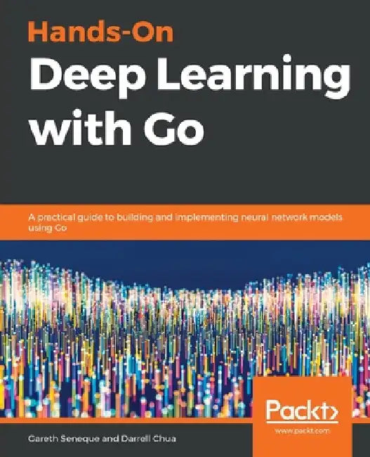 Hands-On Deep Learning with Go by Gareth Seneque