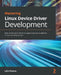Mastering Linux Device Driver Development: Write custom device drivers to support computer peripherals in Linux operating systems by John Madieu
