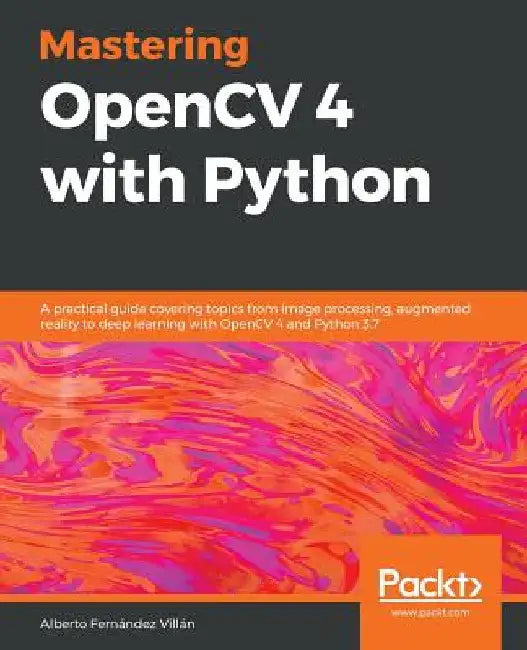 Mastering OpenCV 4 with Python: A practical guide covering topics from image processing, augmented reality to deep learning with OpenCV 4 and Python 3 by Alberto Fernández Villán