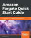 Amazon Fargate Quick Start Guide by Deepak Vohra