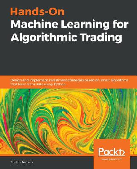 Hands-On Machine Learning for Algorithmic Trading: Design and implement investment strategies based on smart algorithms that learn from data using Pyt by Stefan Jansen