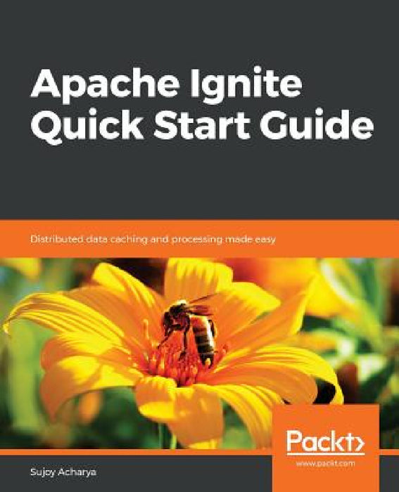 Apache Ignite Quick Start Guide by Sujoy Acharya