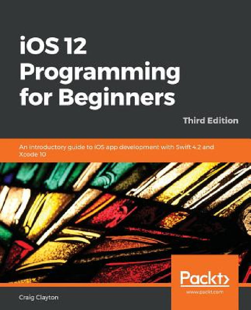iOS 12 Programming for Beginners -Third Edition by Craig Clayton