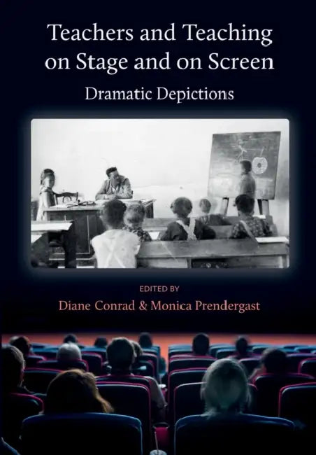 Teachers and Teaching on Stage and on Screen: Dramatic Depictions by Diane Conrad, Monica Prendergast