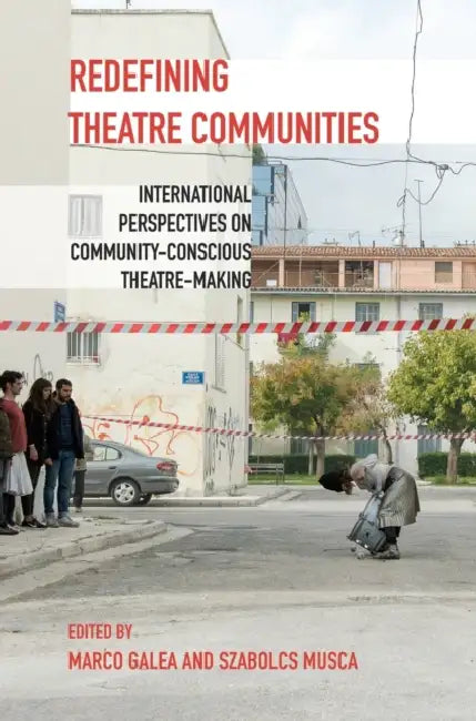 Redefining Theatre Communities: International Perspectives on Community-Conscious Theatre-Making by Marco Galea, Szabolcs Musca
