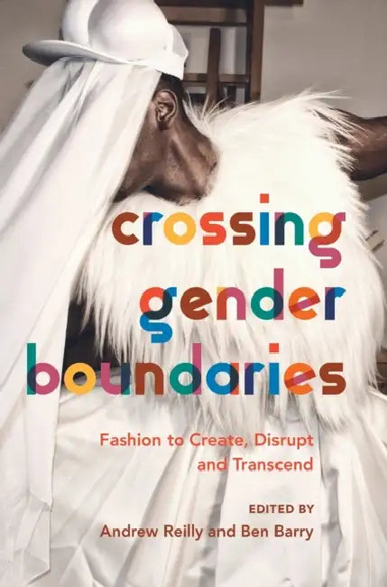 Crossing Gender Boundaries: Fashion to Create, Disrupt and Transcend by Andrew Reilly, Ben Barry
