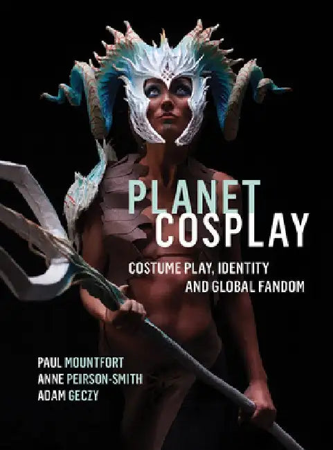 Planet Cosplay: Costume Play, Identity and Global Fandom by Paul Mountfort